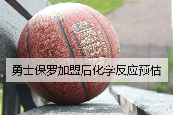 勇士保罗加盟后化学反应预估