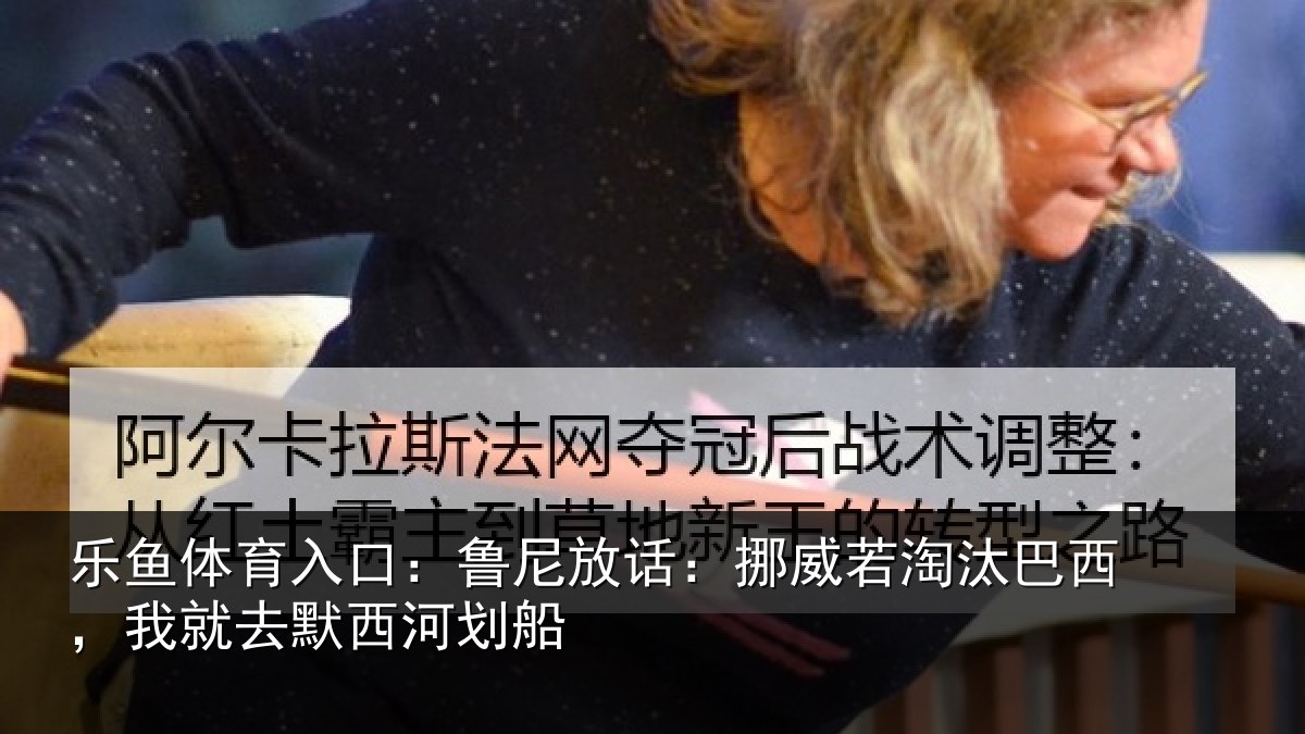 乐鱼体育入口：鲁尼相关情况西，我就去默西河划船