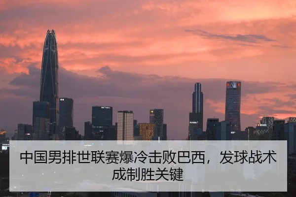 中国男排世联赛爆冷击败巴西，发球战术成制胜关键
