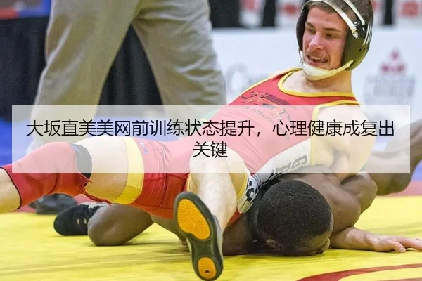 大坂直美美网前训练状态提升，心理健康成复出关键