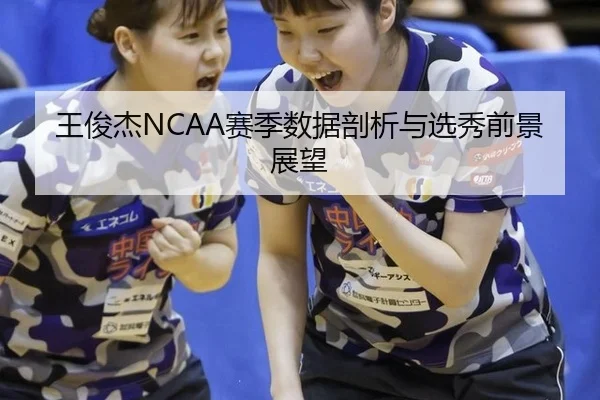 王俊杰NCAA赛季数据剖析与选秀前景展望