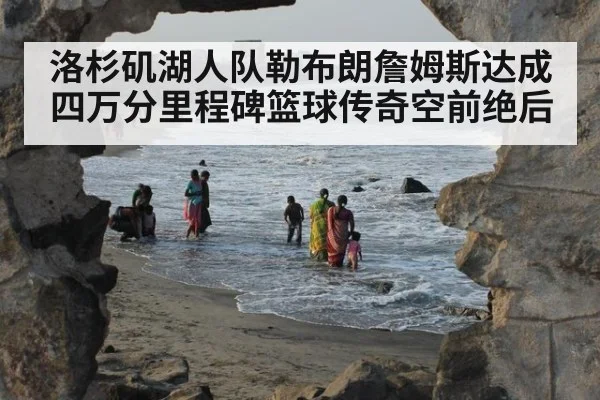 洛杉矶湖人队勒布朗詹姆斯达成四万分里程碑篮球传奇空前绝后
