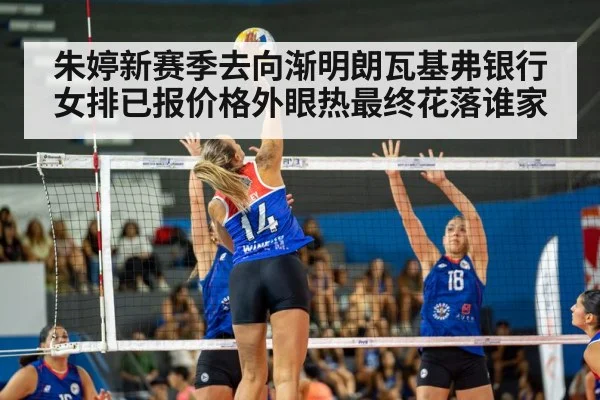 朱婷新赛季去向渐明朗瓦基弗银行女排已报价格外眼热最终花落谁家