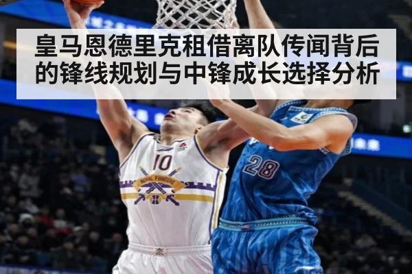 皇马恩德里克租借离队传闻背后的锋线规划与中锋成长选择分析